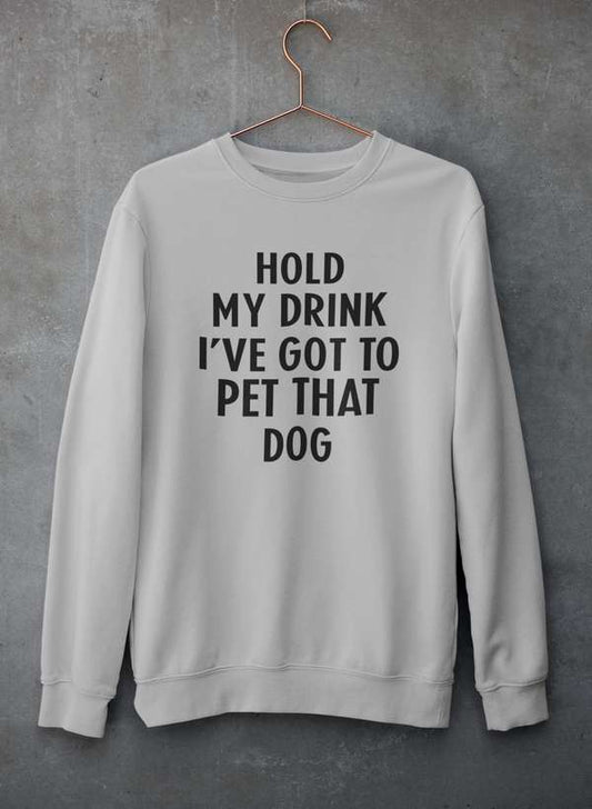 Hold My Drink I've Got To Pet That Dog Sweat Shirt